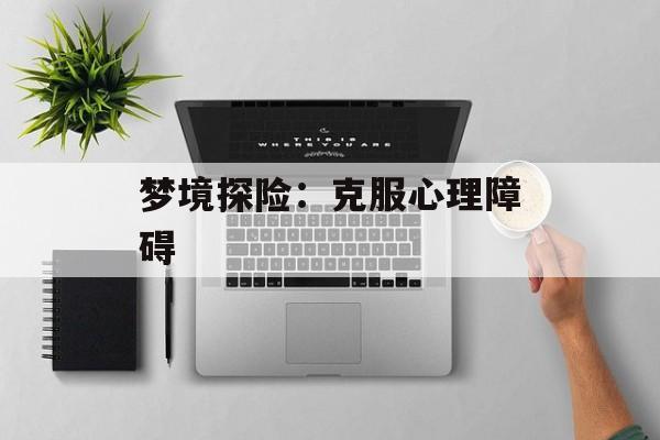 梦境探险：克服心理障碍