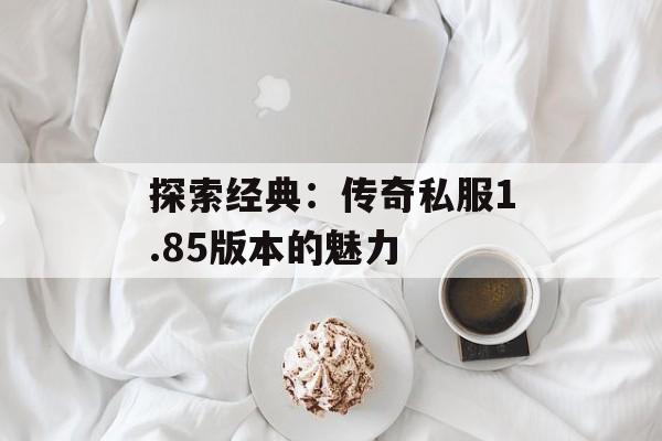 探索经典：传奇私服1.85版本的魅力