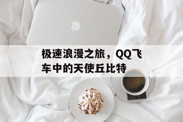 极速浪漫之旅，QQ飞车中的天使丘比特