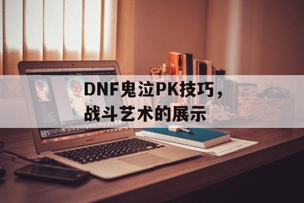 DNF鬼泣PK技巧，战斗艺术的展示