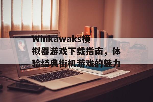 Winkawaks模拟器游戏下载指南，体验经典街机游戏的魅力