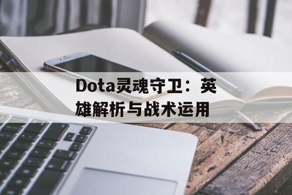 Dota灵魂守卫：英雄解析与战术运用