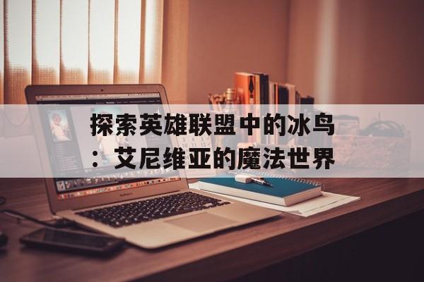 探索英雄联盟中的冰鸟：艾尼维亚的魔法世界