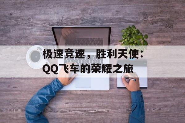 极速竞速，胜利天使：QQ飞车的荣耀之旅