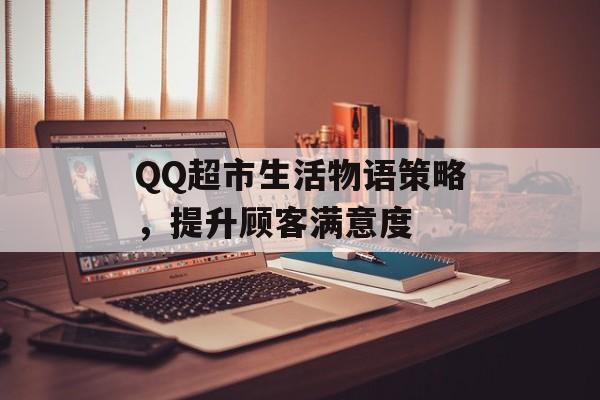 QQ超市生活物语策略，提升顾客满意度