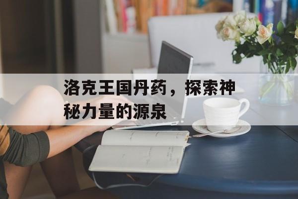 洛克王国丹药，探索神秘力量的源泉
