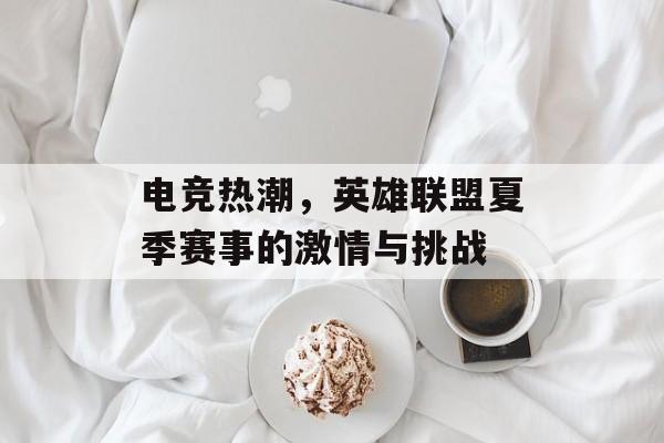 电竞热潮，英雄联盟夏季赛事的激情与挑战