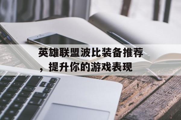 英雄联盟波比装备推荐，提升你的游戏表现