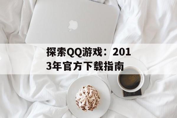 探索QQ游戏：2013年官方下载指南