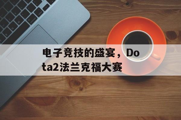 电子竞技的盛宴，Dota2法兰克福大赛
