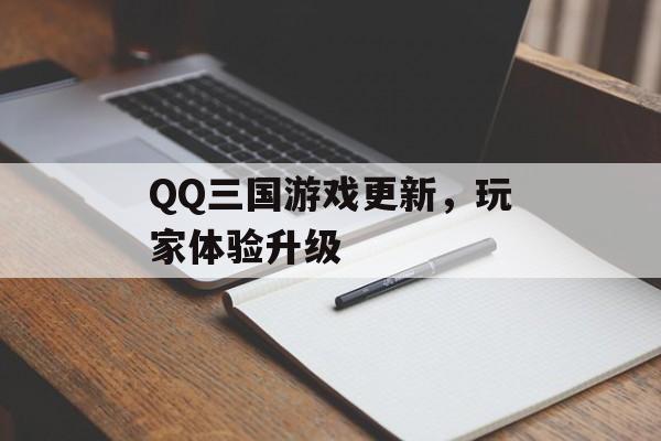 QQ三国游戏更新，玩家体验升级