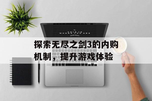 探索无尽之剑3的内购机制，提升游戏体验