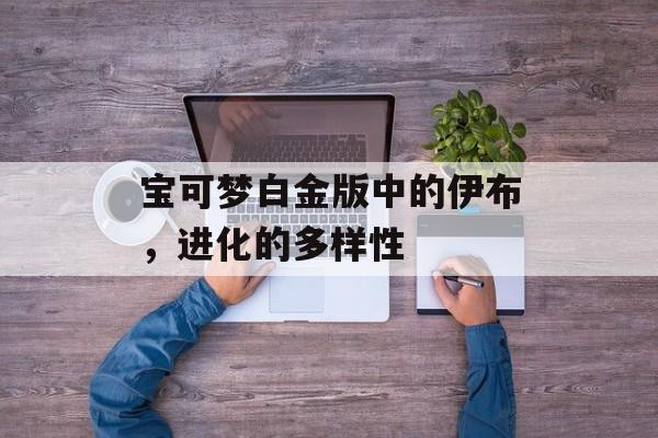宝可梦白金版中的伊布，进化的多样性