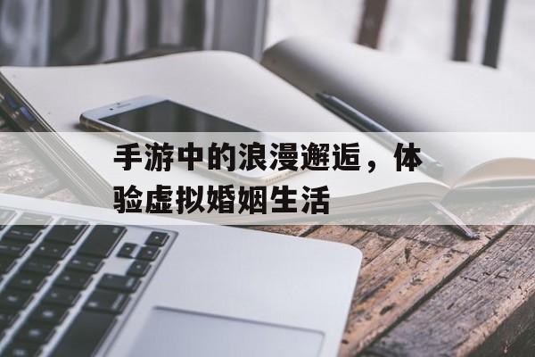 手游中的浪漫邂逅，体验虚拟婚姻生活