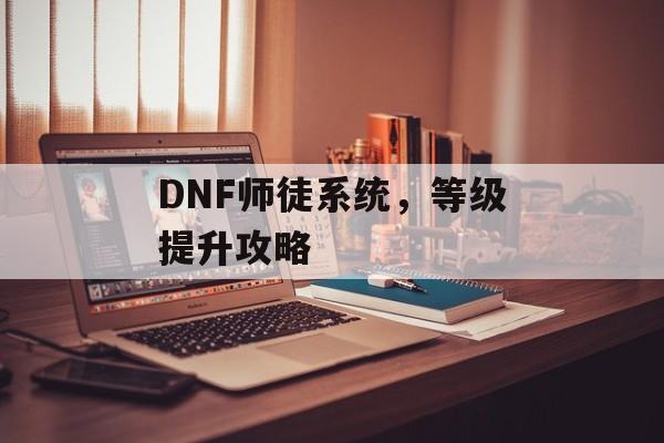 DNF师徒系统，等级提升攻略