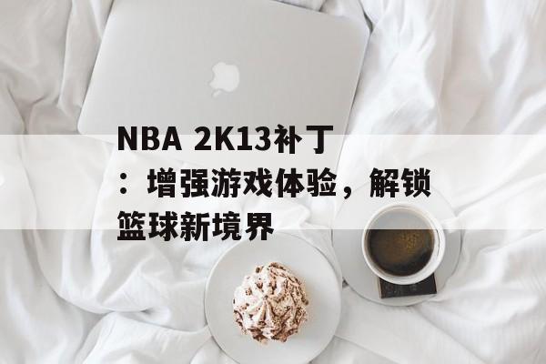 NBA 2K13补丁：增强游戏体验，解锁篮球新境界