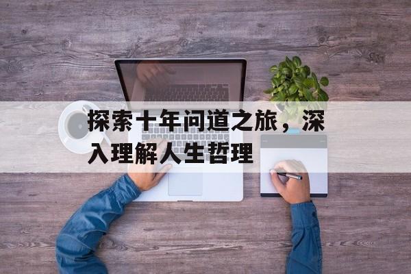 探索十年问道之旅，深入理解人生哲理