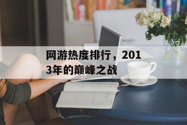 网游热度排行，2013年的巅峰之战