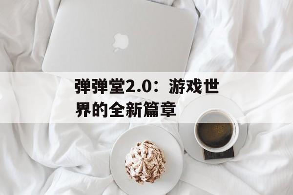 弹弹堂2.0：游戏世界的全新篇章