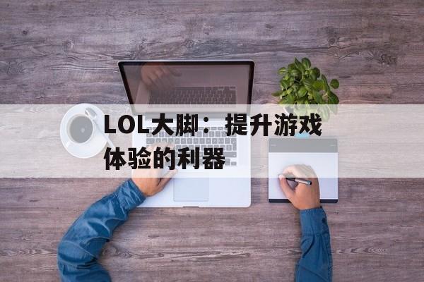 LOL大脚：提升游戏体验的利器