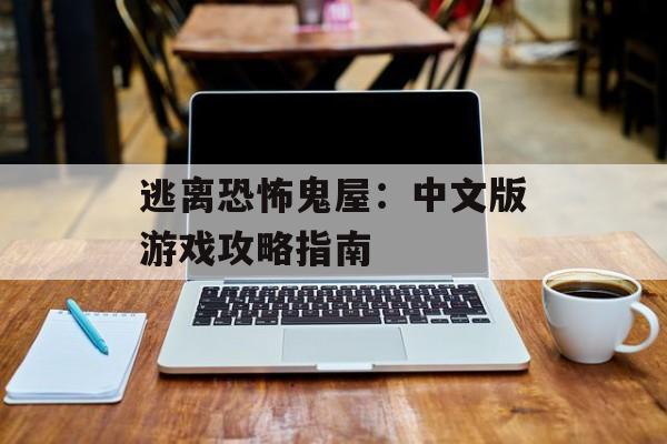 逃离恐怖鬼屋：中文版游戏攻略指南
