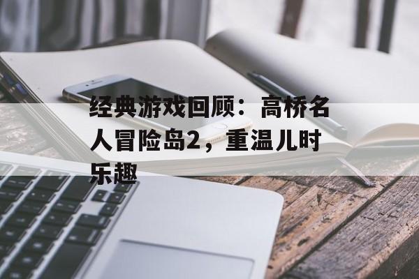 经典游戏回顾：高桥名人冒险岛2，重温儿时乐趣