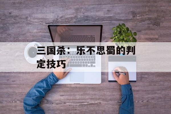 三国杀：乐不思蜀的判定技巧