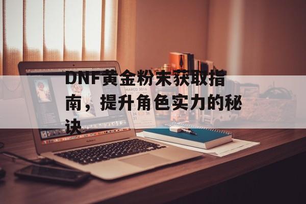 DNF黄金粉末获取指南，提升角色实力的秘诀
