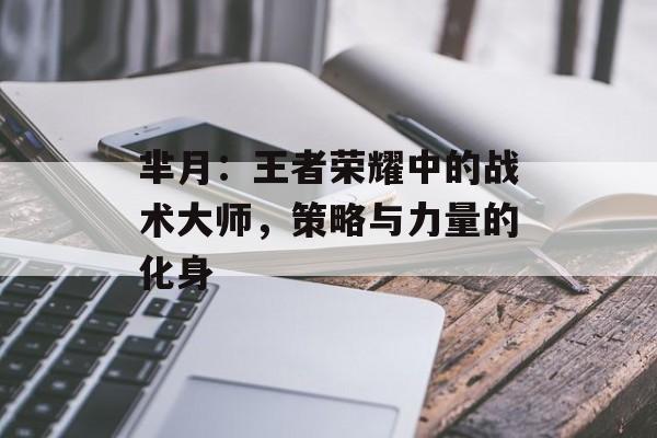 芈月：王者荣耀中的战术大师，策略与力量的化身