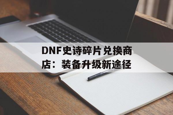 DNF史诗碎片兑换商店：装备升级新途径