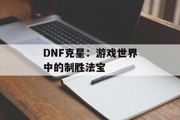 DNF克星：游戏世界中的制胜法宝