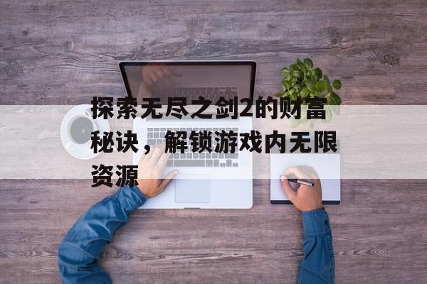 探索无尽之剑2的财富秘诀，解锁游戏内无限资源