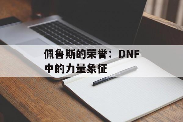 佩鲁斯的荣誉：DNF中的力量象征