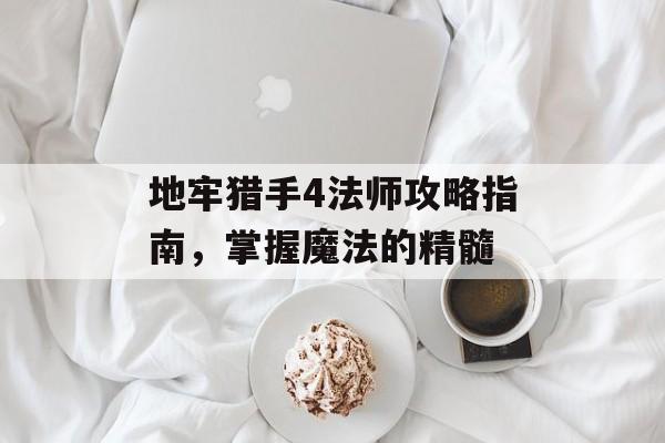 地牢猎手4法师攻略指南，掌握魔法的精髓