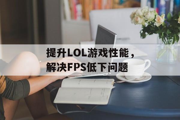 提升LOL游戏性能，解决FPS低下问题