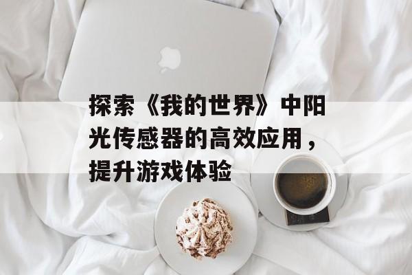 探索《我的世界》中阳光传感器的高效应用，提升游戏体验