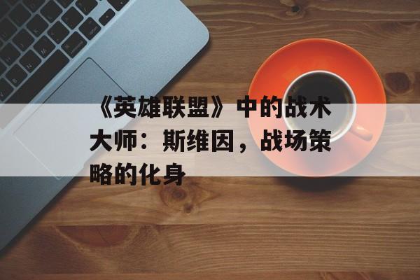 《英雄联盟》中的战术大师：斯维因，战场策略的化身