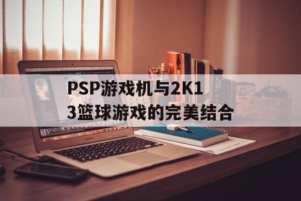 PSP游戏机与2K13篮球游戏的完美结合