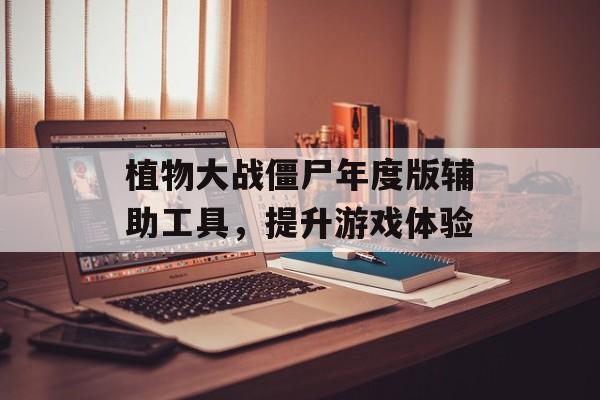 植物大战僵尸年度版辅助工具，提升游戏体验
