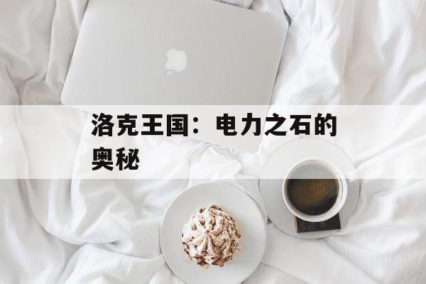 洛克王国：电力之石的奥秘