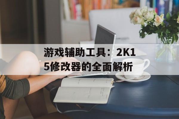 游戏辅助工具：2K15修改器的全面解析