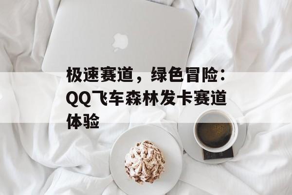 极速赛道，绿色冒险：QQ飞车森林发卡赛道体验