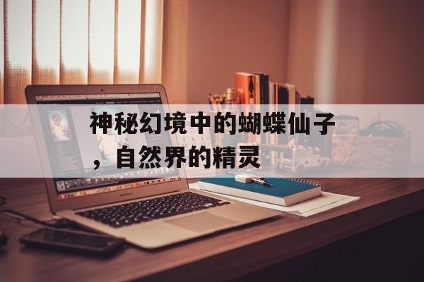 神秘幻境中的蝴蝶仙子，自然界的精灵