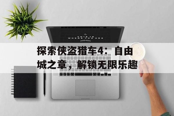 探索侠盗猎车4：自由城之章，解锁无限乐趣
