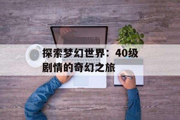 探索梦幻世界：40级剧情的奇幻之旅