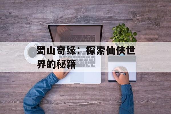 蜀山奇缘：探索仙侠世界的秘籍