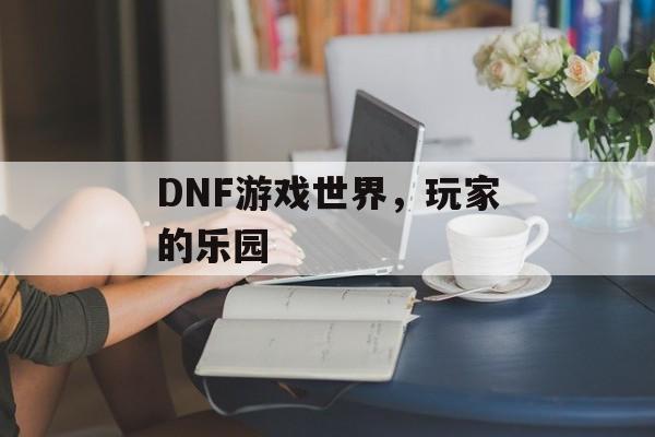 DNF游戏世界，玩家的乐园