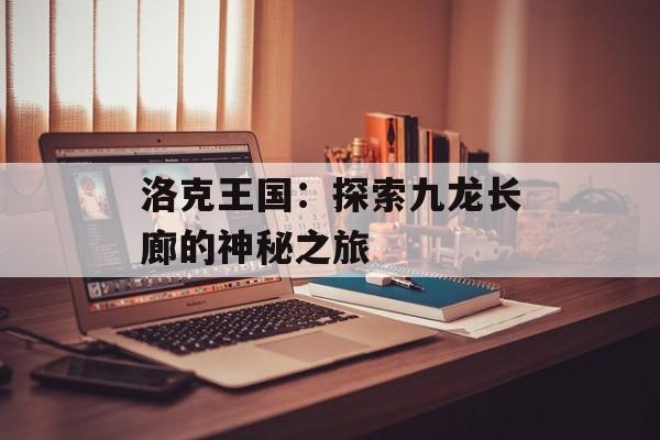 洛克王国：探索九龙长廊的神秘之旅