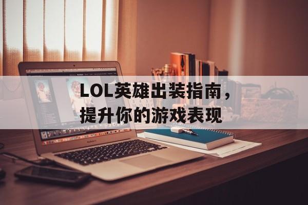 LOL英雄出装指南，提升你的游戏表现