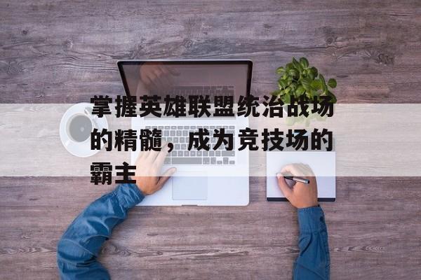 掌握英雄联盟统治战场的精髓，成为竞技场的霸主